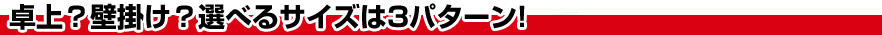 卓上？壁掛け？選べるサイズは3パターン!